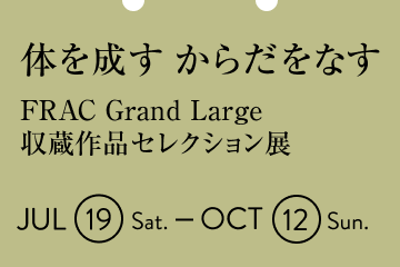 体を成す からだをなす – FRAC Grand Large収蔵作品セレクション展