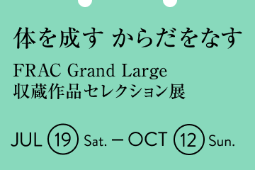 体を成す からだをなす – FRAC Grand Large収蔵作品セレクション展